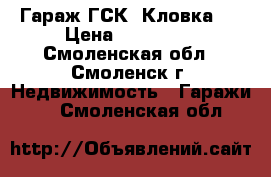 Гараж ГСК- Кловка 3 › Цена ­ 180 000 - Смоленская обл., Смоленск г. Недвижимость » Гаражи   . Смоленская обл.